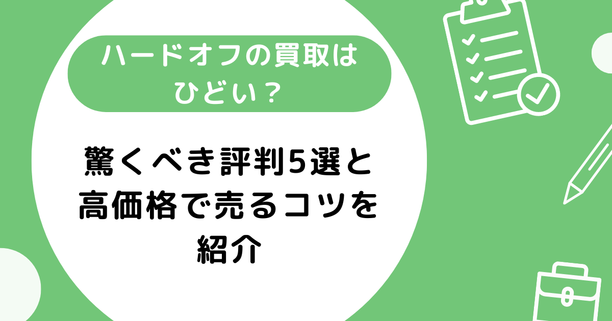 ハードオフの買取はひどい？驚くべき評判5選と高価格で売るコツを紹介